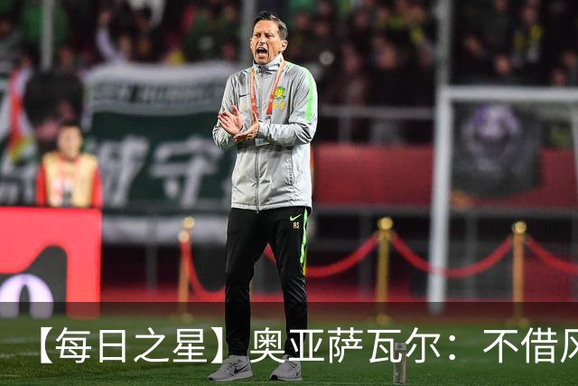 【每日之星】奥亚萨瓦尔：不借风雷自成风暴 重铸西班牙锋刃
