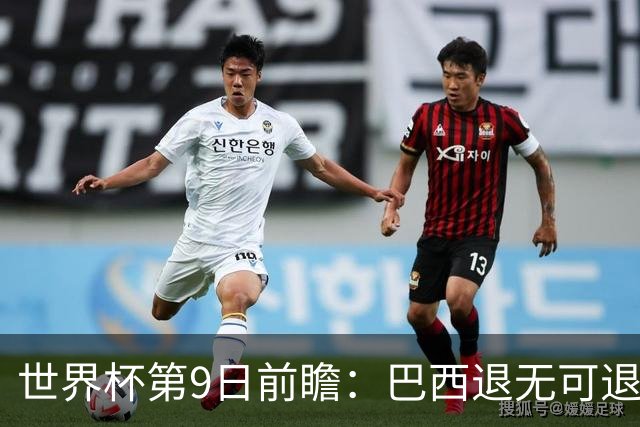 世界杯第9日前瞻：巴西退无可退亟需三分 美国回福地争连胜