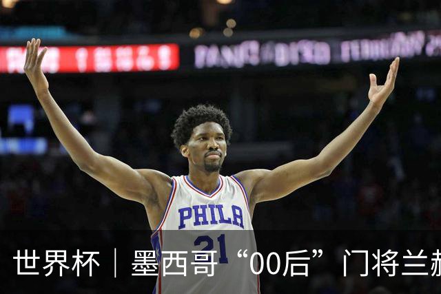 世界杯｜墨西哥“00后”门将兰赫尔“一战封神”