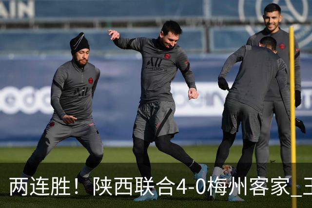 两连胜！陕西联合4-0梅州客家 王世杰双响塞尔马尼建功梅州仍垫底