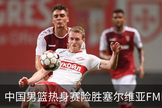 中国男篮热身赛险胜塞尔维亚FMP俱乐部