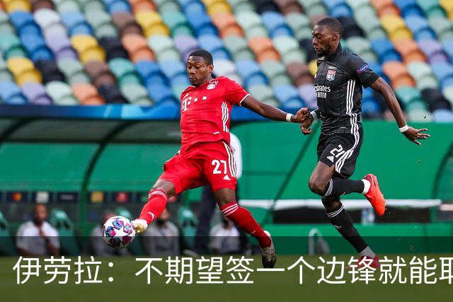 伊劳拉：不期望签一个边锋就能取代萨拉赫 对球队方向有清晰想法