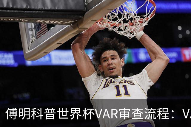 傅明科普世界杯VAR审查流程：VAR会同时与裁判做决策 100%公平