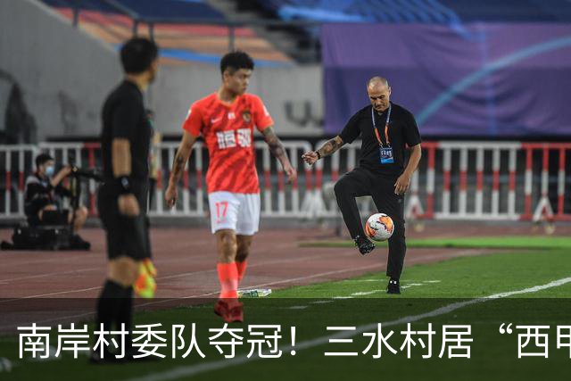 南岸村委队夺冠！三水村居“西甲”燃情落幕