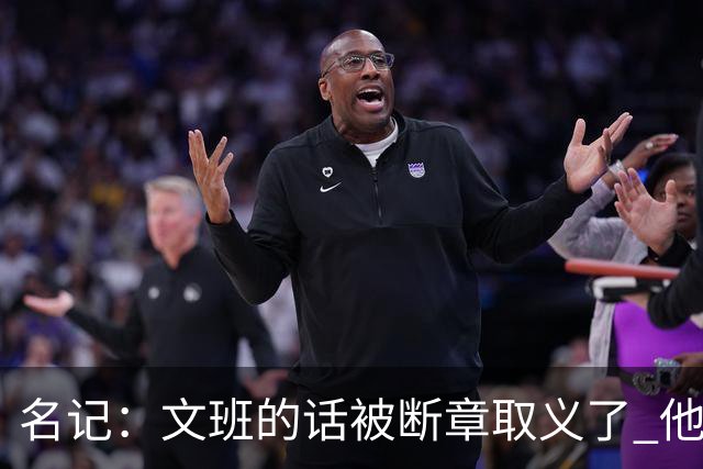 名记：文班的话被断章取义了 他是想说马刺队内相信自己能赢