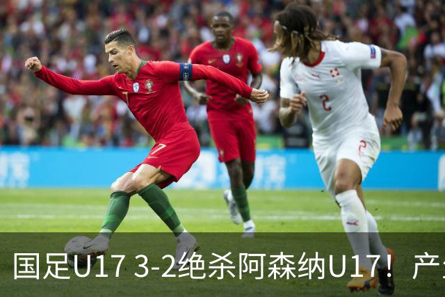 国足U17 3-2绝杀阿森纳U17！产生三大不争事实！不是程晟涵，最大功臣是他！