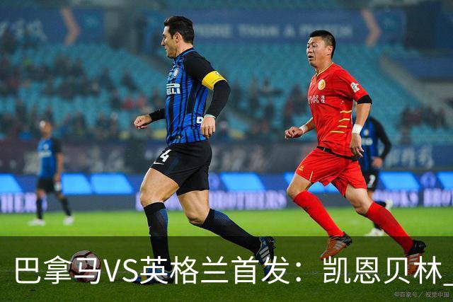 巴拿马VS英格兰首发：凯恩贝林 萨卡拉什福德配罗杰斯