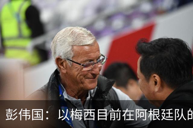 彭伟国：以梅西目前在阿根廷队的地位，很有可能再踢一届世界杯