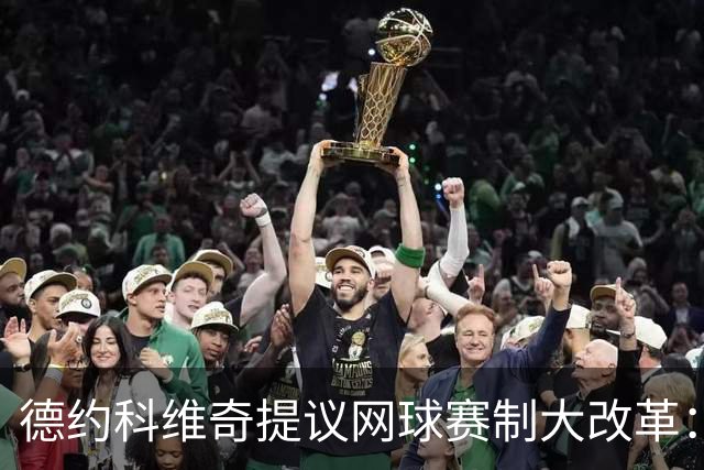 德约科维奇提议网球赛制大改革：四局一盘、取消占先！