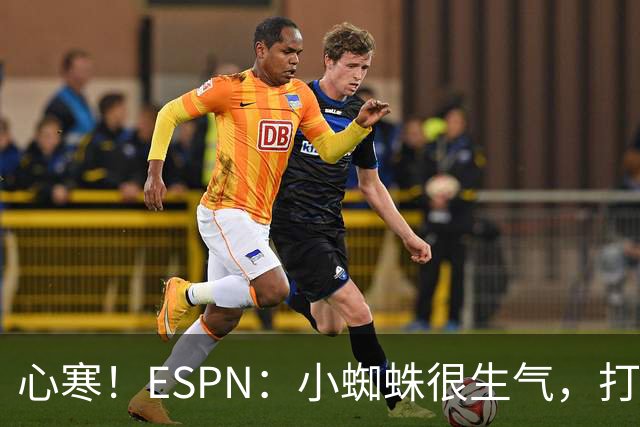 心寒！ESPN：小蜘蛛很生气，打封闭无人在意+1亿报价马竞也不回复