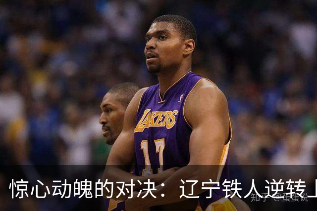 惊心动魄的对决：辽宁铁人逆转上海海港，3-2力克强敌