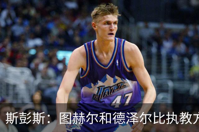 斯彭斯：图赫尔和德泽尔比执教方式很相似，两位教练都很优秀