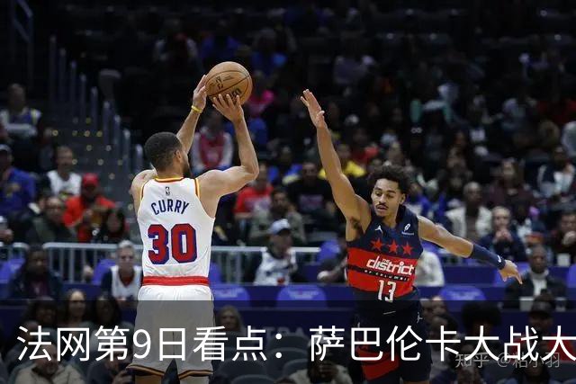 法网第9日看点：萨巴伦卡大战大坂直美，女双赛场上演中国德比