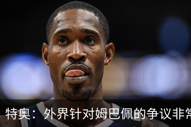 特奥：外界针对姆巴佩的争议非常多也并不公平，他一心只想赢球