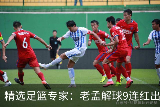 精选足篮专家：老孟解球9连红出击早场 张翼峰7连红