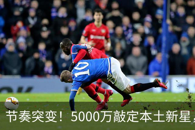 节奏突变！5000万敲定本土新星，曼城天价交易送助攻，国米暂缓琼斯引援?