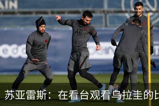 苏亚雷斯：在看台观看乌拉圭的比赛很煎熬 梅西本人不太在意纪录