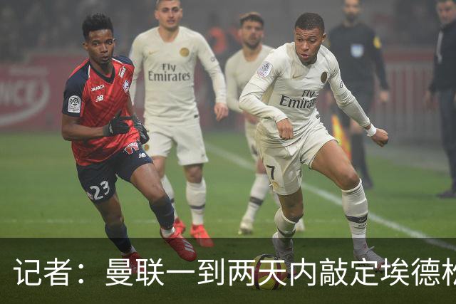 记者：曼联一到两天内敲定埃德松，还将和曼城争埃利奥特·安德森