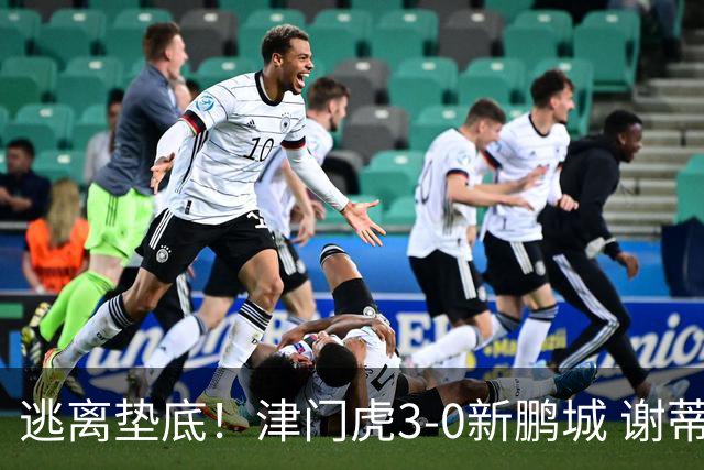 逃离垫底！津门虎3-0新鹏城 谢蒂内破门 津门虎积分平三镇升第15
