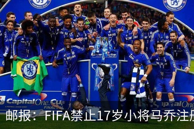 邮报：FIFA禁止17岁小将马乔注册，维拉下个月将与FIFA对薄公堂