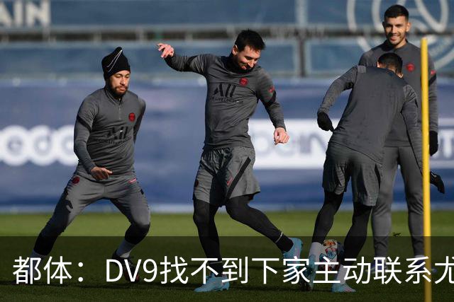 都体：DV9找不到下家主动联系尤文，愿接受尤文的条件重新谈续约