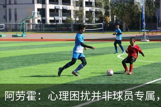 阿劳霍：心理困扰并非球员专属，整个社会很多人都承受同样的煎熬
