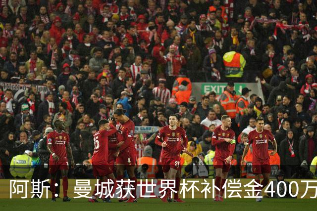 阿斯：曼城获世界杯补偿金400万欧 连续三届第一；巴萨拜仁2、3位
