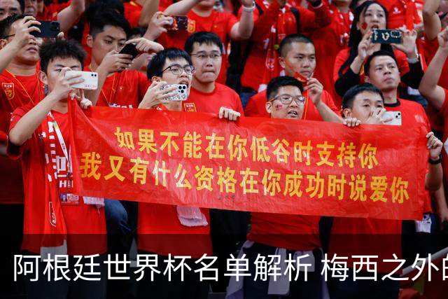 阿根廷世界杯名单解析 梅西之外的决定因素