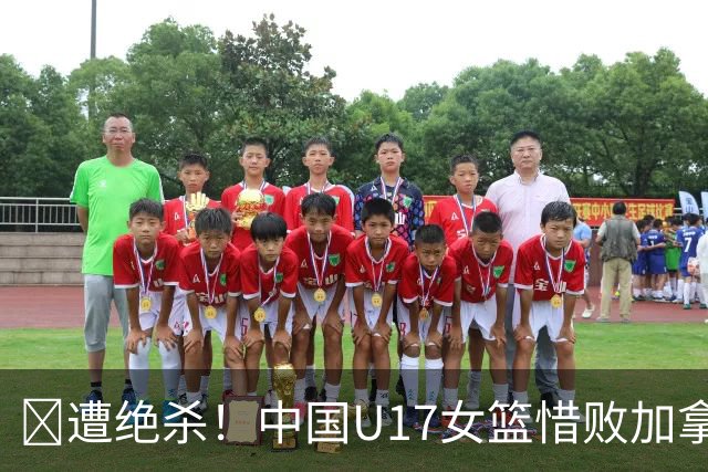 🏀遭绝杀！中国U17女篮惜败加拿大无缘世界杯4强 庞云舒16+10