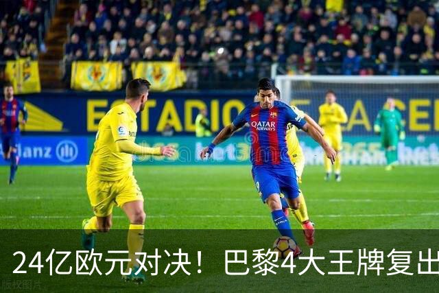 24亿欧元对决！巴黎4大王牌复出，阿森纳钢铁防线迎终极考验