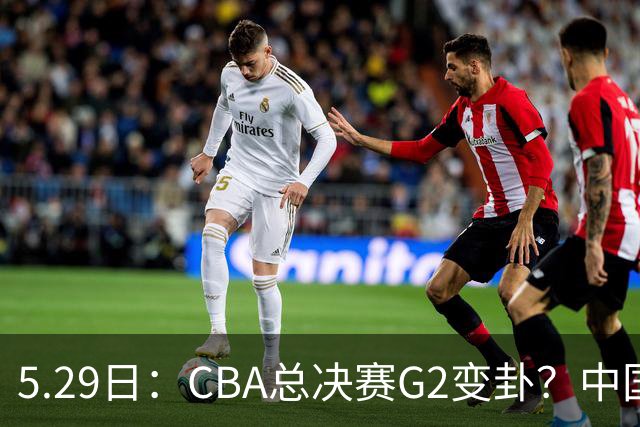 5.29日：CBA总决赛G2变卦？中国裁判回归！球迷这回慌了