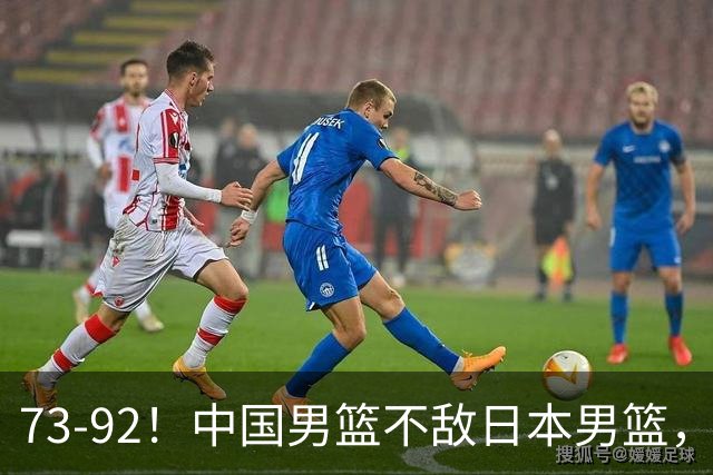 73-92！中国男篮不敌日本男篮，三分崩盘+心态急躁，致命短板彻底暴露